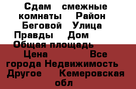 Сдам 2 смежные комнаты  › Район ­ Беговой › Улица ­ Правды  › Дом ­ 1/2 › Общая площадь ­ 27 › Цена ­ 25 000 - Все города Недвижимость » Другое   . Кемеровская обл.